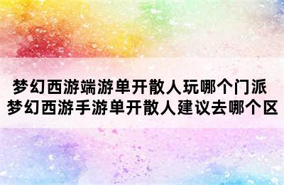 梦幻西游端游单开散人玩哪个门派 梦幻西游手游单开散人建议去哪个区